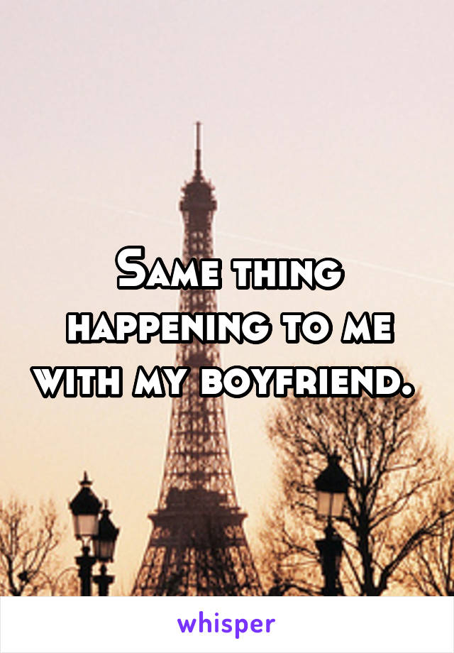 Same thing happening to me with my boyfriend. 