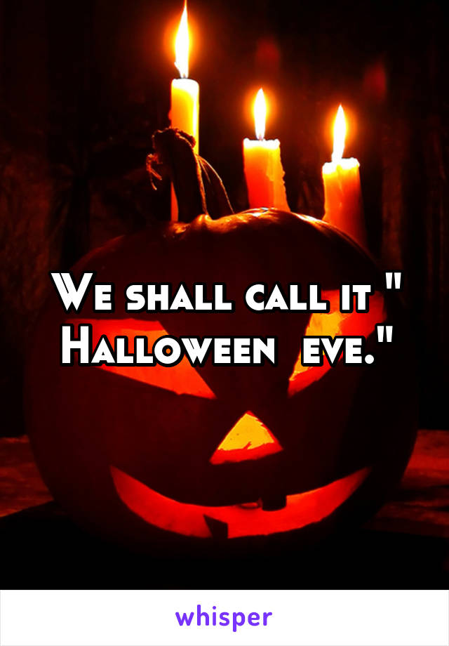 We shall call it " Halloween  eve."