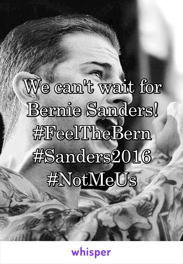 We can't wait for Bernie Sanders! #FeelTheBern
#Sanders2016 #NotMeUs