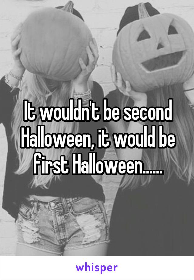 It wouldn't be second Halloween, it would be first Halloween......