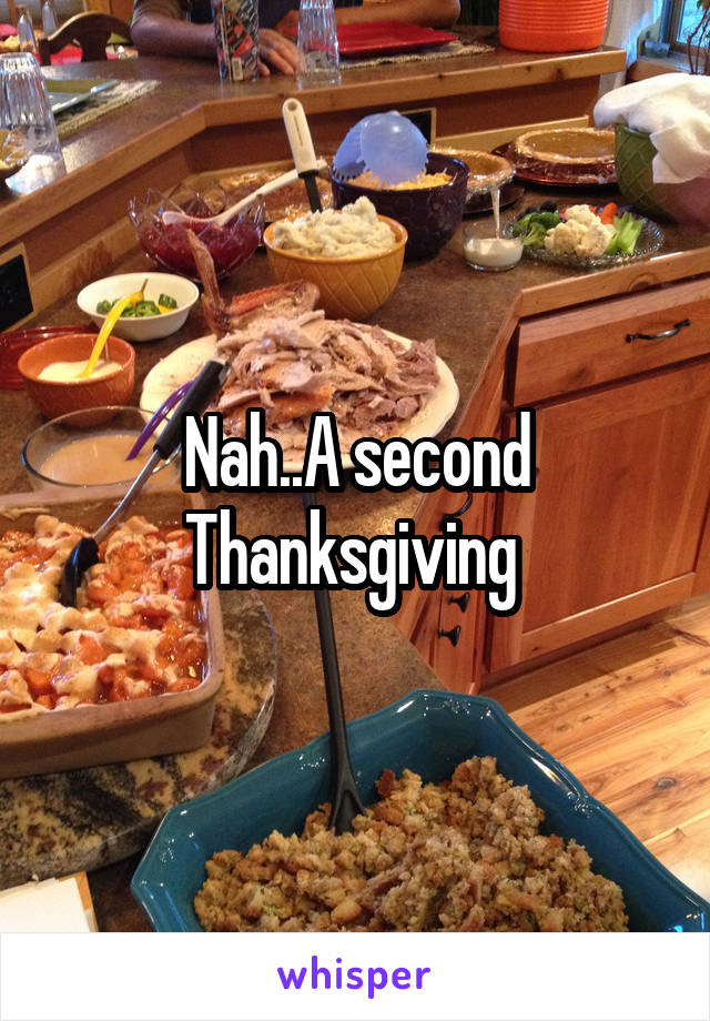 Nah..A second Thanksgiving 