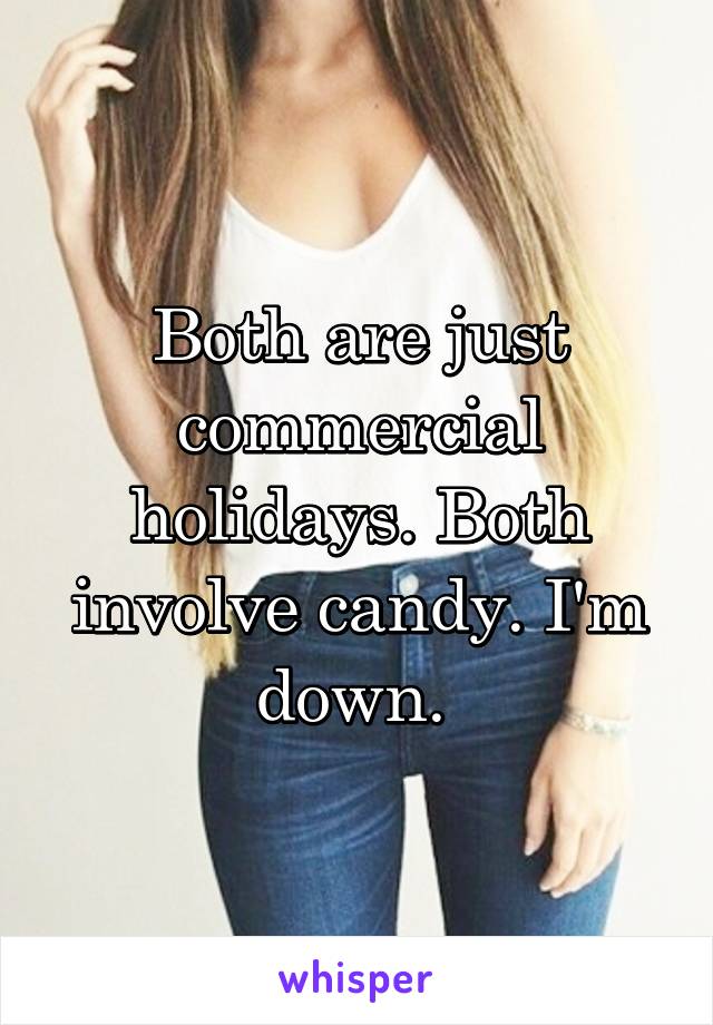 Both are just commercial holidays. Both involve candy. I'm down. 