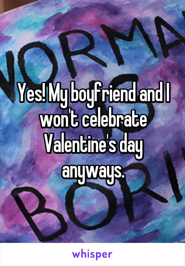 Yes! My boyfriend and I won't celebrate Valentine's day anyways.