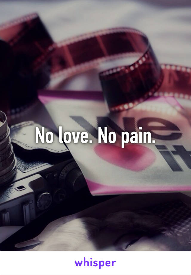 No love. No pain.