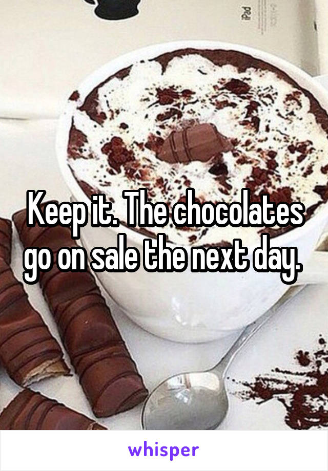 Keep it. The chocolates go on sale the next day. 