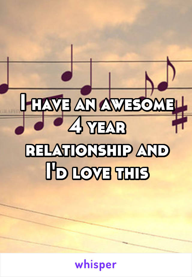 I have an awesome 4 year relationship and I'd love this