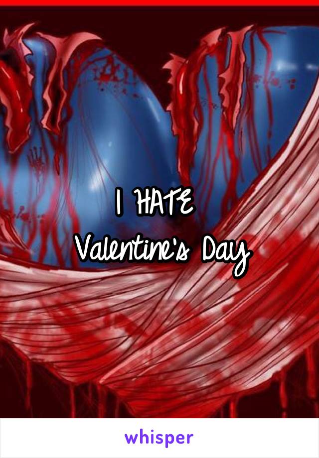 I HATE 
Valentine's Day