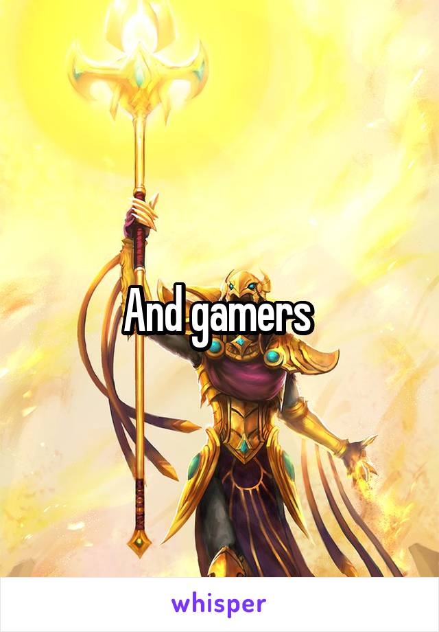 And gamers 