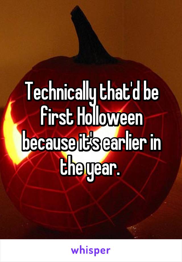 Technically that'd be first Holloween because it's earlier in the year. 