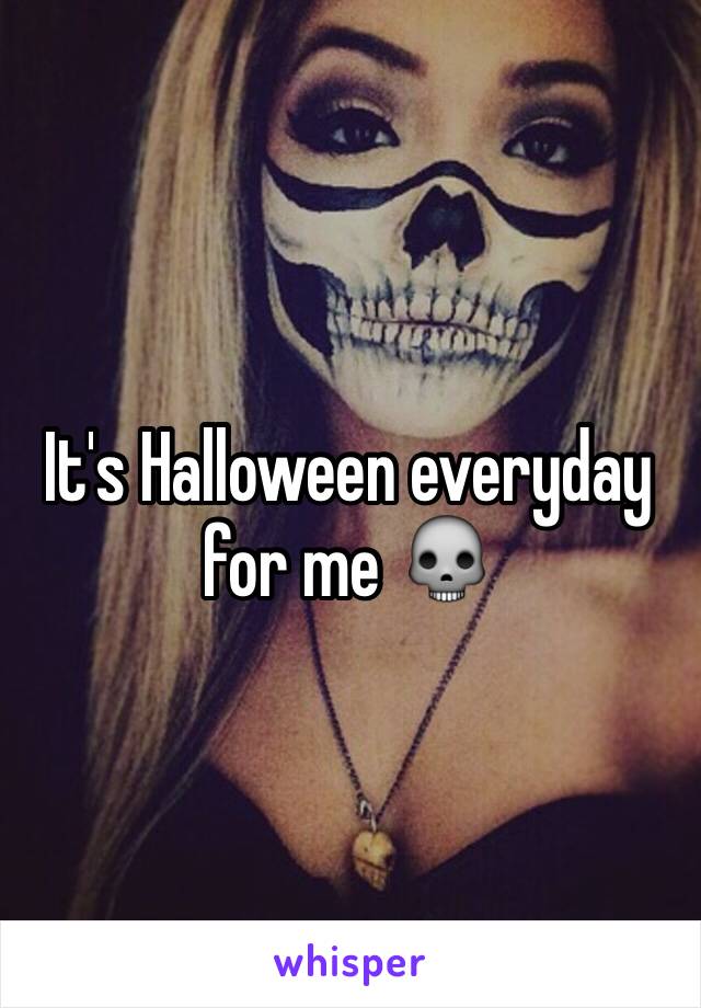 It's Halloween everyday for me 💀