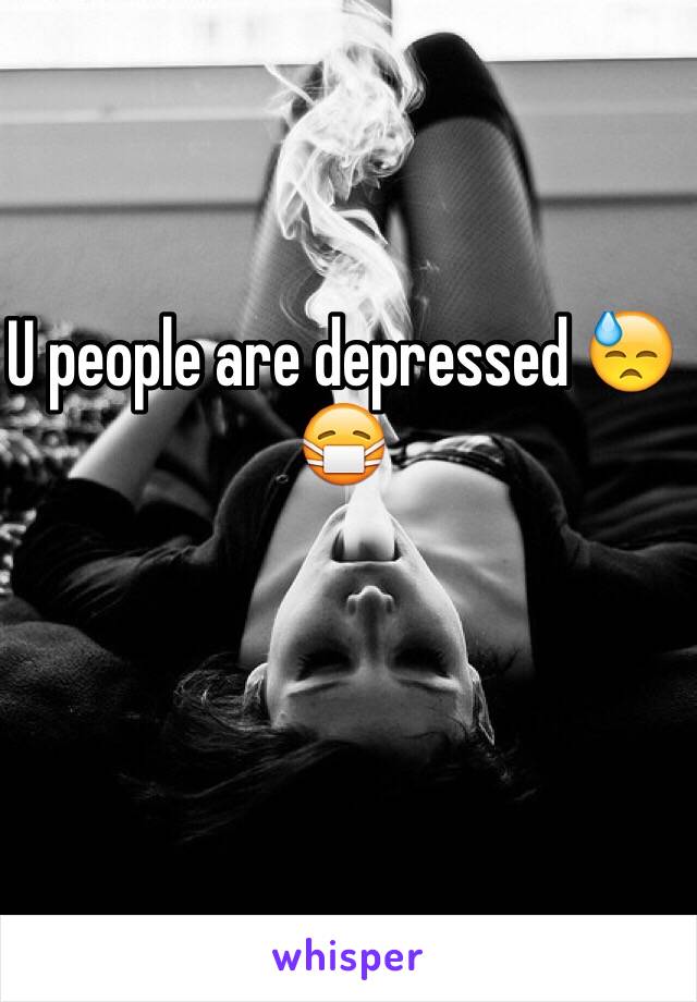 U people are depressed 😓😷