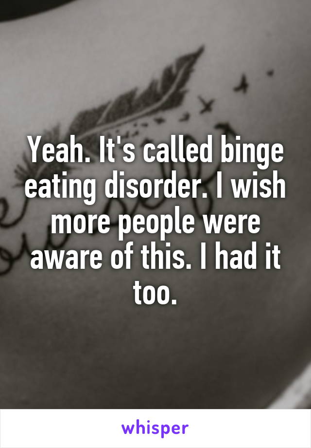 Yeah. It's called binge eating disorder. I wish more people were aware of this. I had it too.