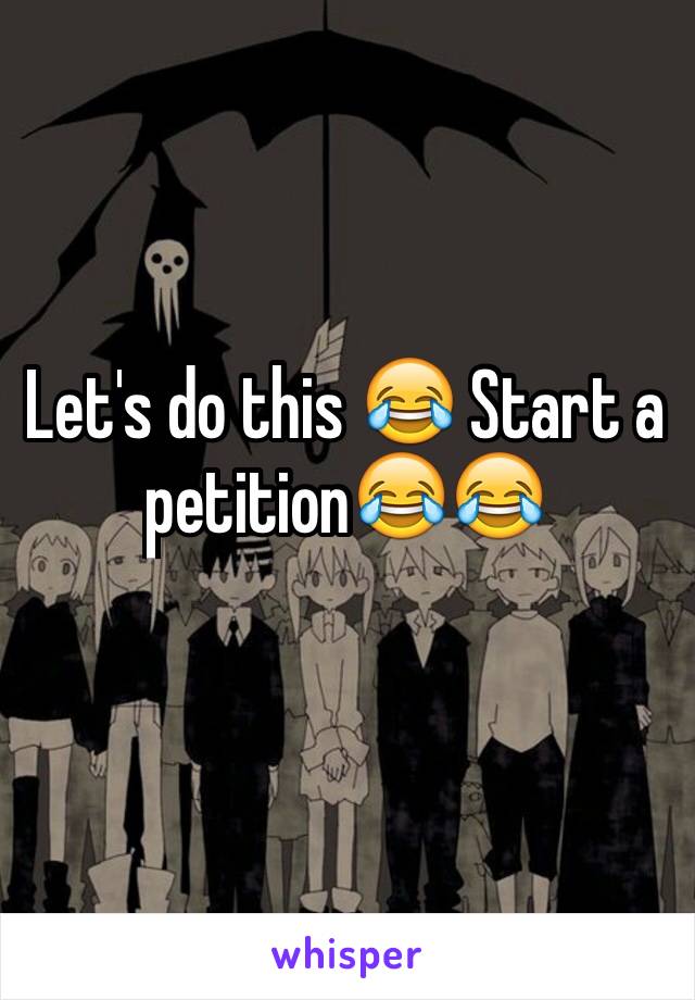 Let's do this 😂 Start a petition😂😂