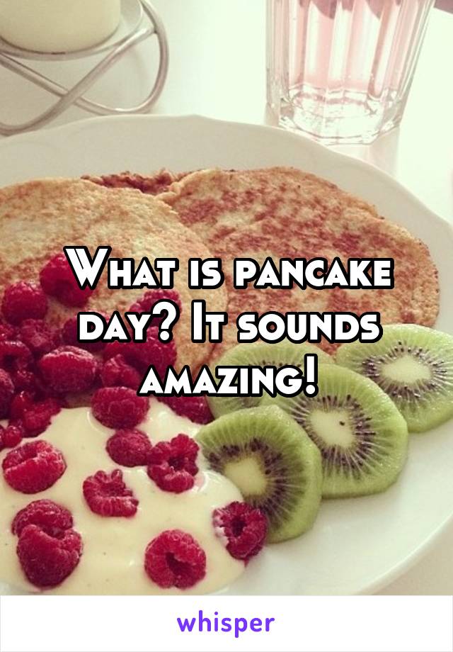 What is pancake day? It sounds amazing!