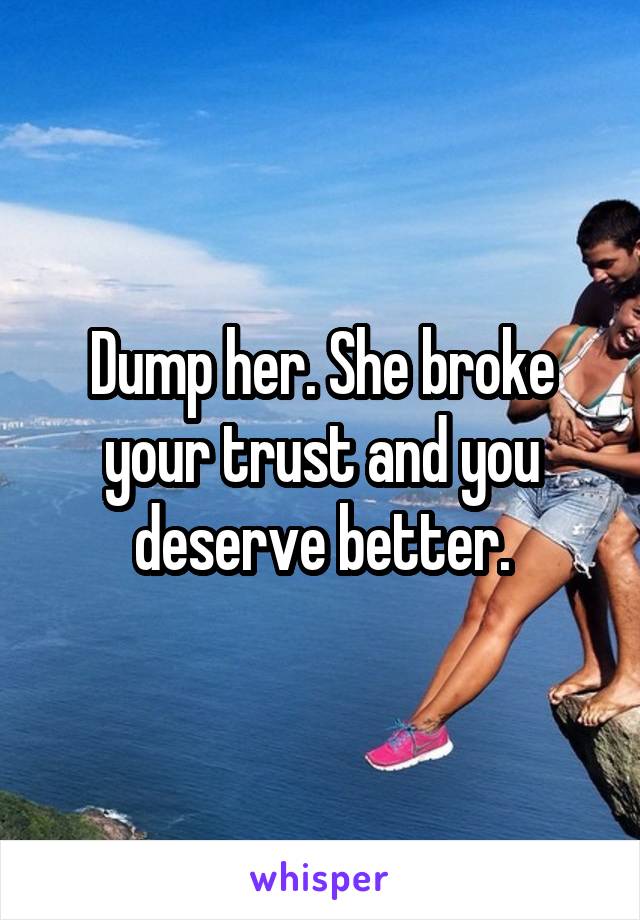 Dump her. She broke your trust and you deserve better.