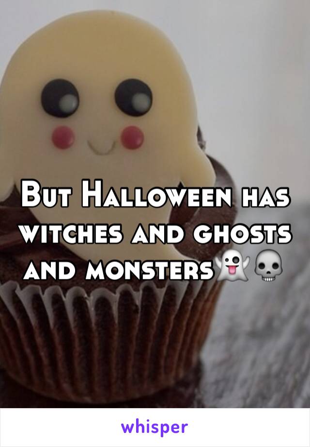 But Halloween has witches and ghosts and monsters👻💀