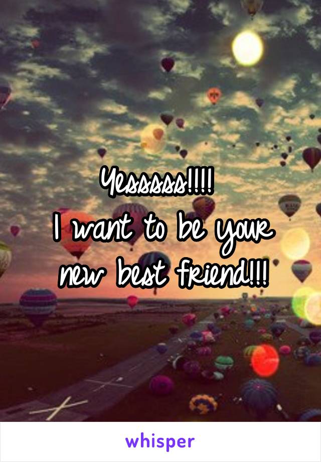 Yesssss!!!! 
I want to be your new best friend!!!