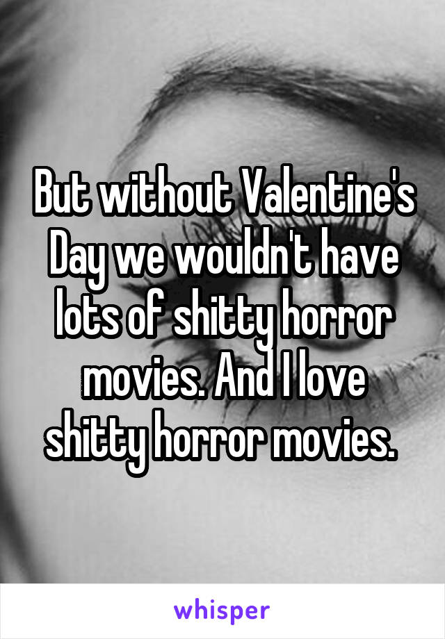 But without Valentine's Day we wouldn't have lots of shitty horror movies. And I love shitty horror movies. 