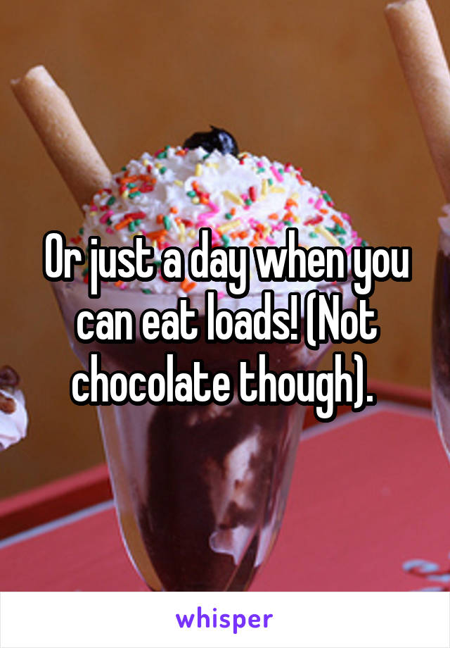 Or just a day when you can eat loads! (Not chocolate though). 