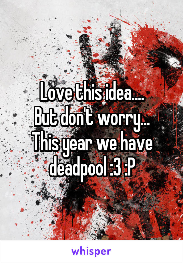 Love this idea....
But don't worry...
This year we have deadpool :3 :P