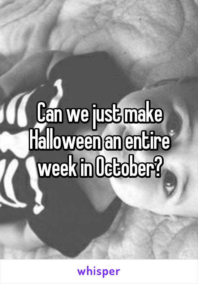 Can we just make Halloween an entire week in October?