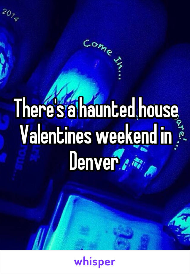 There's a haunted house Valentines weekend in Denver 