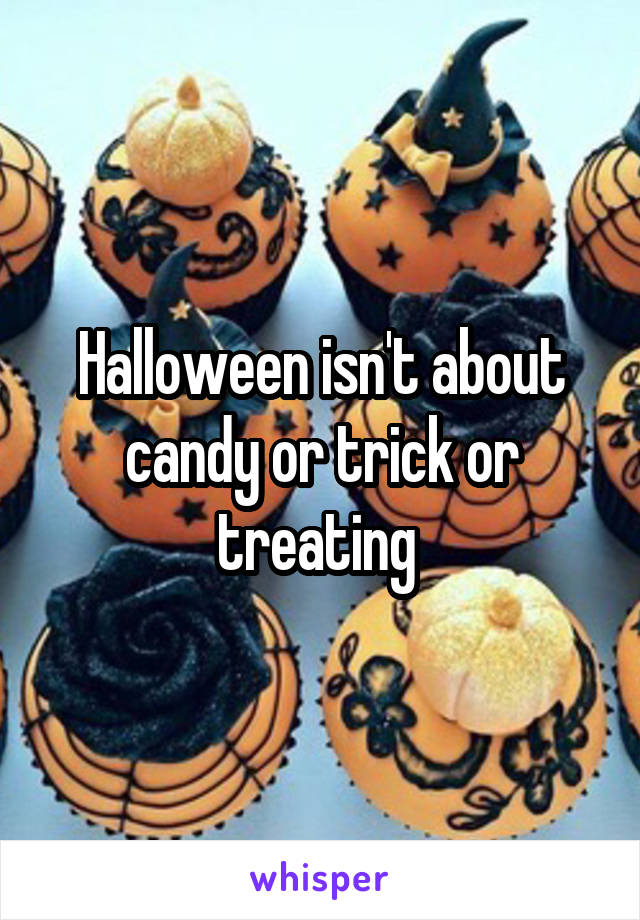 Halloween isn't about candy or trick or treating 