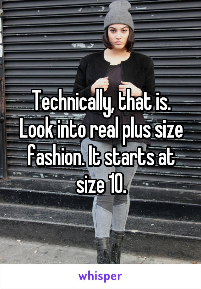 Technically, that is.
Look into real plus size fashion. It starts at size 10.