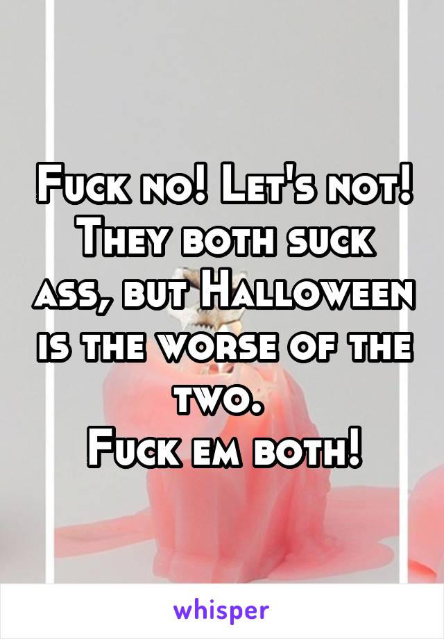 Fuck no! Let's not!
They both suck ass, but Halloween is the worse of the two. 
Fuck em both!