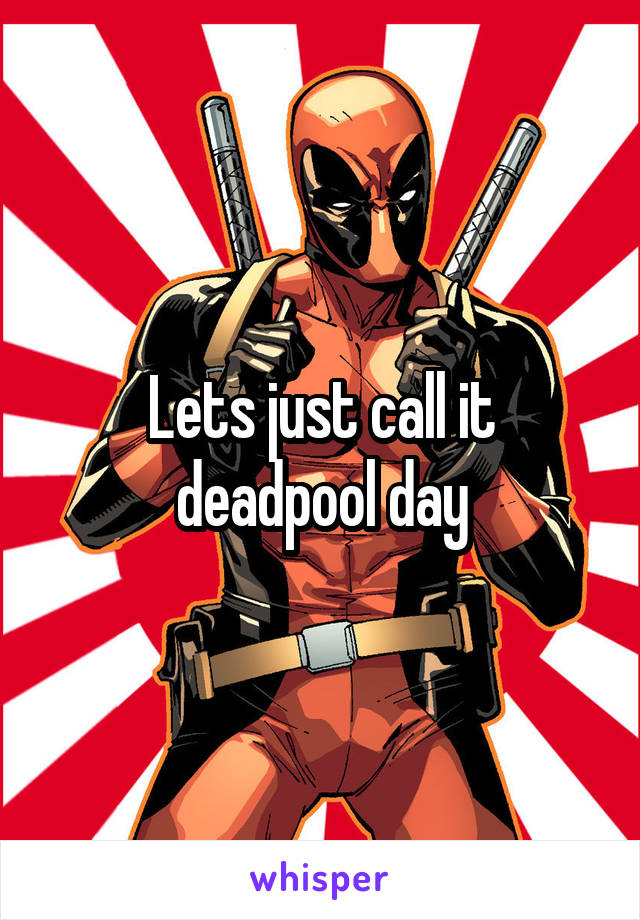 Lets just call it deadpool day