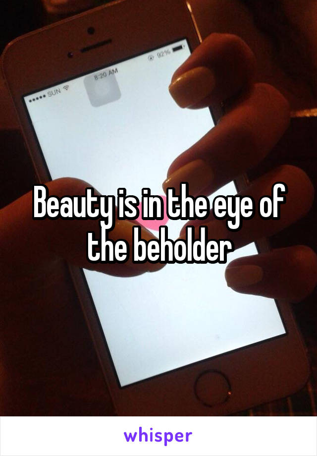 Beauty is in the eye of the beholder