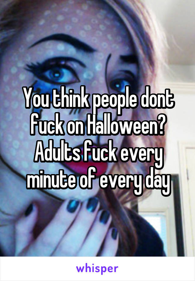 You think people dont fuck on Halloween? Adults fuck every minute of every day