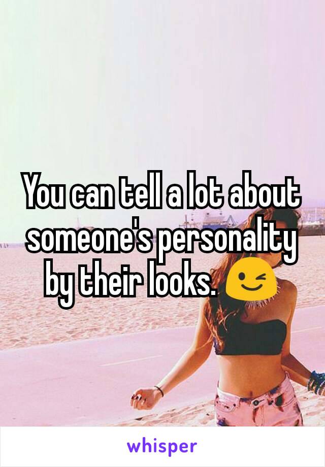 You can tell a lot about someone's personality by their looks. 😉