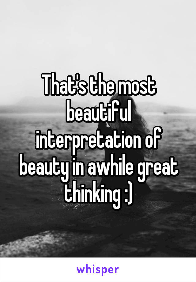 That's the most beautiful interpretation of beauty in awhile great thinking :)