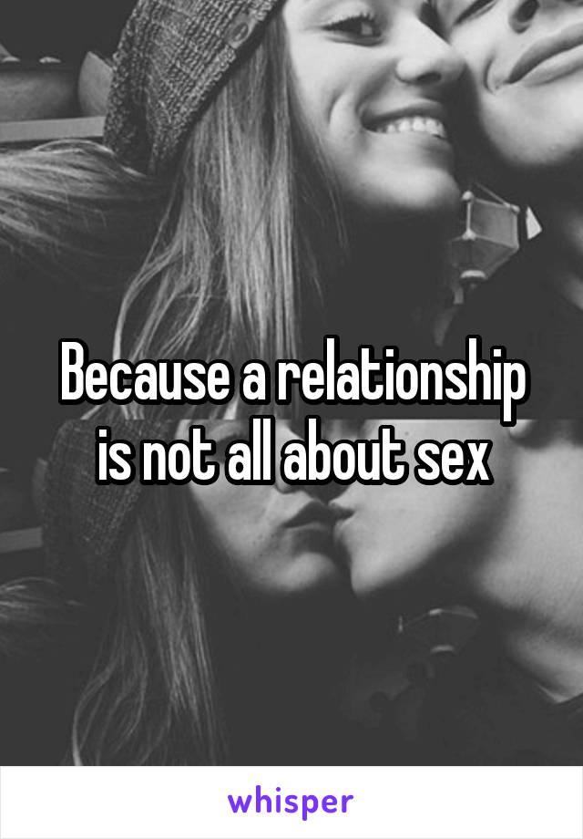 Because a relationship is not all about sex