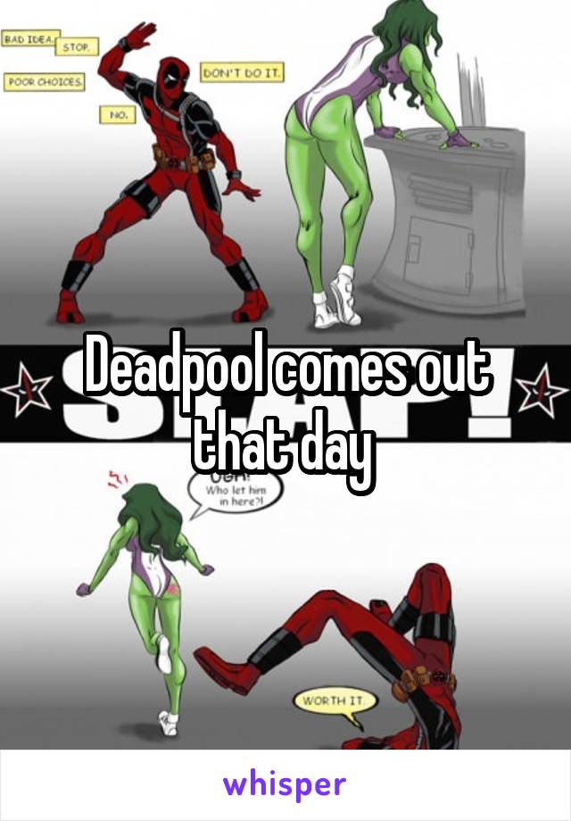 Deadpool comes out that day 