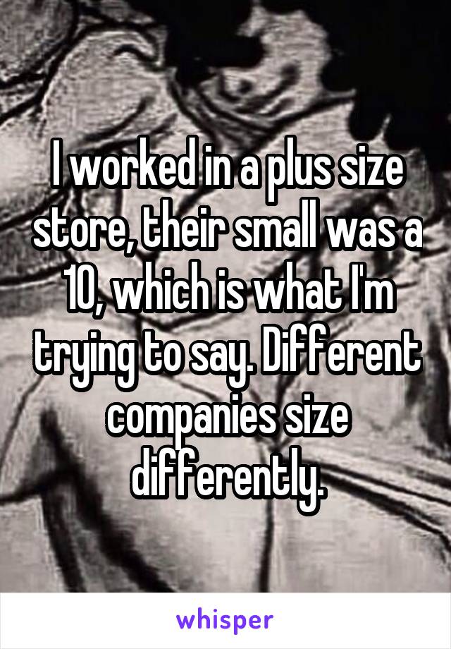 I worked in a plus size store, their small was a 10, which is what I'm trying to say. Different companies size differently.