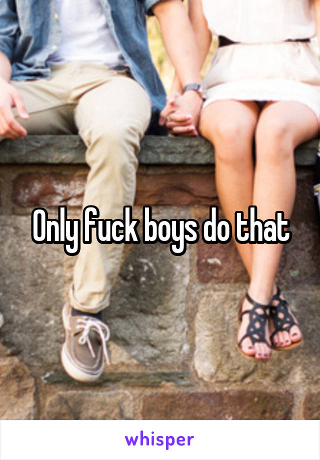 Only fuck boys do that