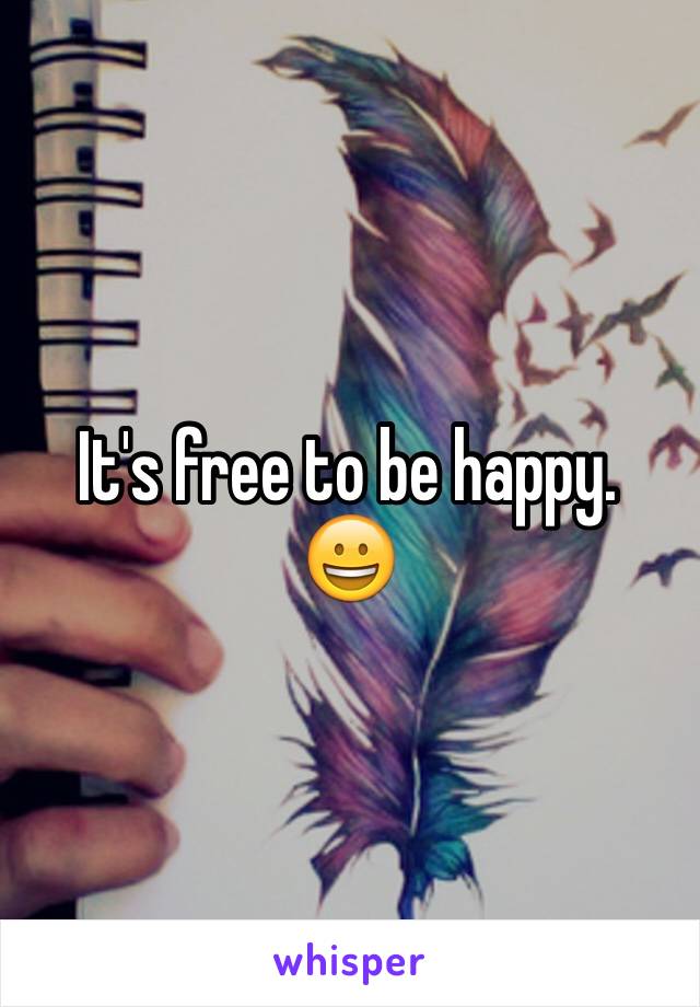 It's free to be happy. 
😀