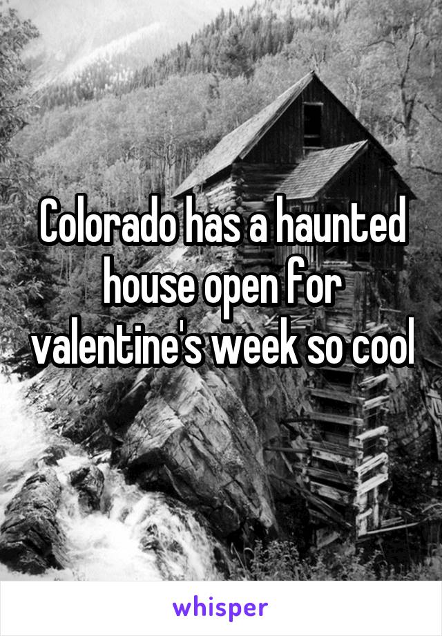 Colorado has a haunted house open for valentine's week so cool 