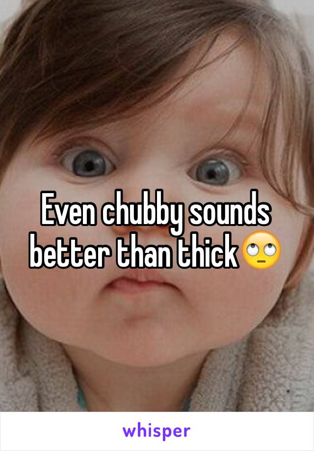 Even chubby sounds better than thick🙄