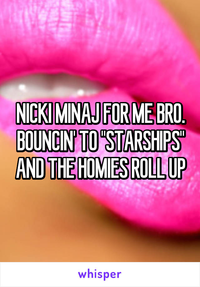 NICKI MINAJ FOR ME BRO. BOUNCIN' TO "STARSHIPS" AND THE HOMIES ROLL UP