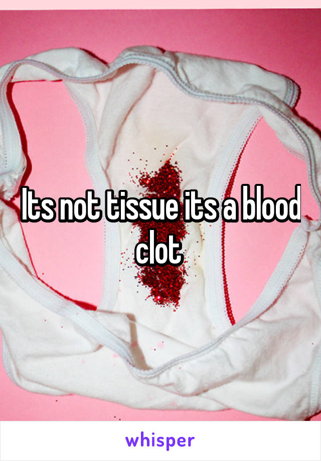 Its not tissue its a blood clot 