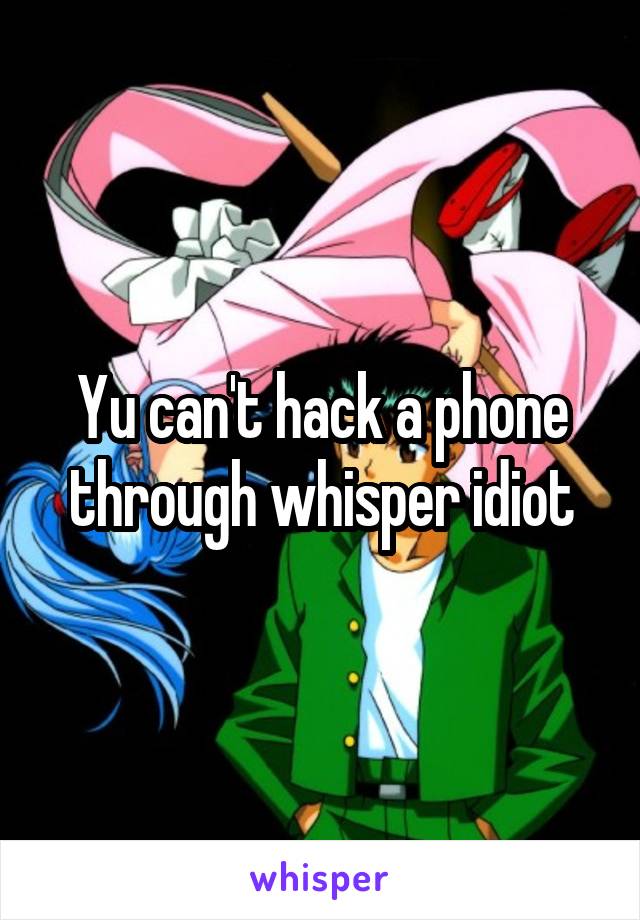 Yu can't hack a phone through whisper idiot