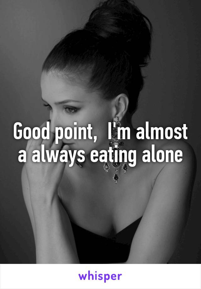 Good point,  I'm almost a always eating alone