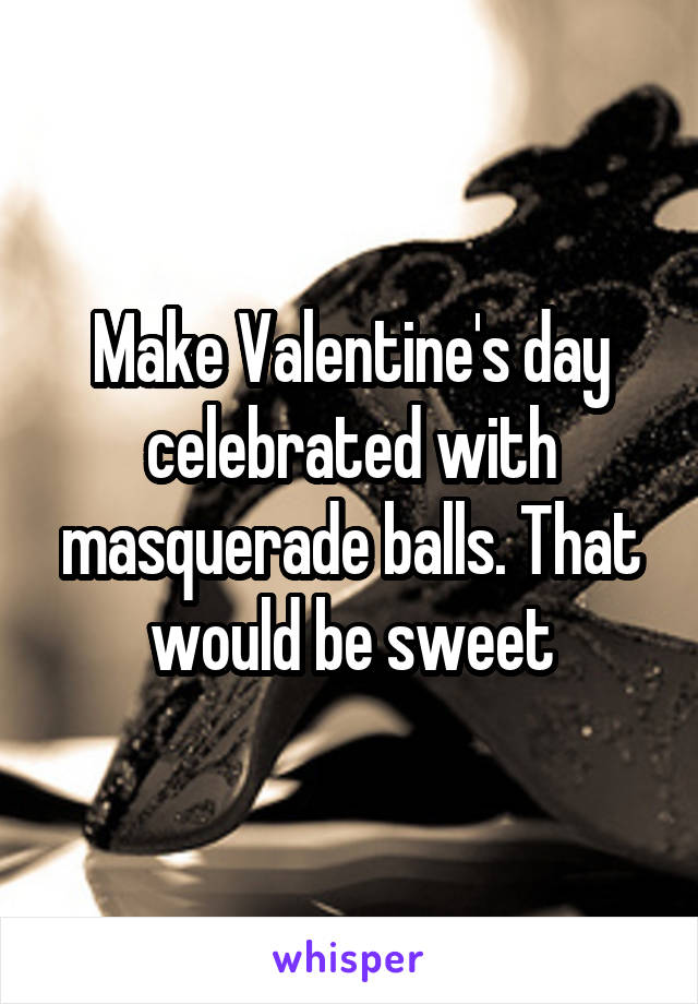 Make Valentine's day celebrated with masquerade balls. That would be sweet