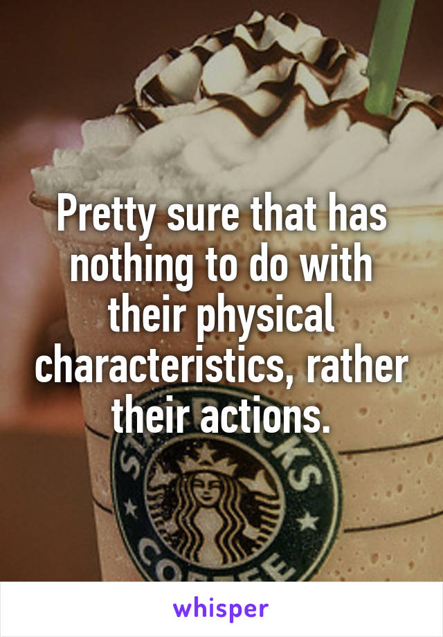 Pretty sure that has nothing to do with their physical characteristics, rather their actions.