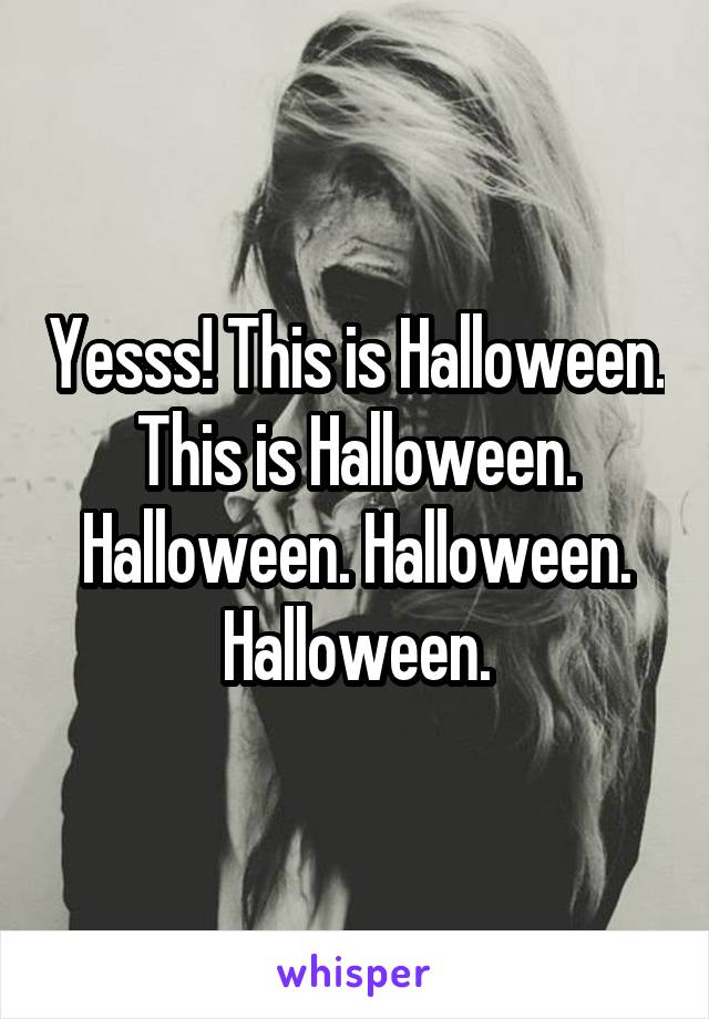 Yesss! This is Halloween. This is Halloween. Halloween. Halloween. Halloween.