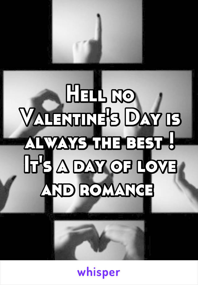 Hell no Valentine's Day is always the best ! It's a day of love and romance 