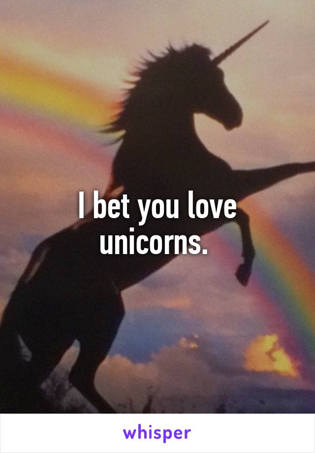 I bet you love unicorns. 